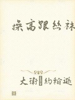 操高跟丝袜阿姨