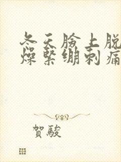 冬天脸上脱皮干燥紧绷刺痛发红