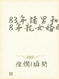 83年猪男和88年龙女婚配如何