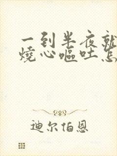 一到半夜就胃酸烧心呕吐怎么回事