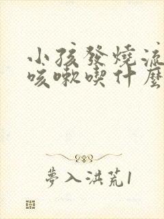 小孩发烧流鼻涕咳嗽吃什么药最好