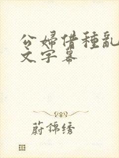 公妇借种乱h中文字幕