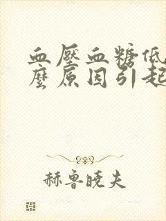 血压血糖低是什么原因引起的