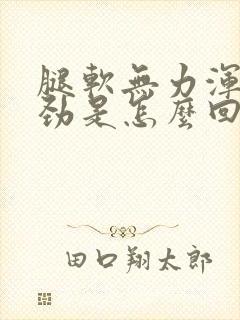 腿软无力浑身没劲是怎么回事