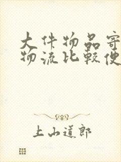 大件物品寄什么物流比较便宜