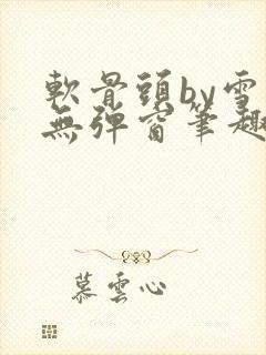 软骨头by雪碧无弹窗笔趣阁