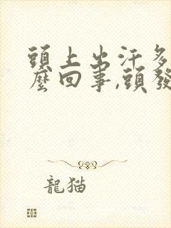 头上出汗多是怎么回事,头发都湿透了