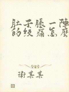 肚子胀一阵一阵的绞痛怎么回事