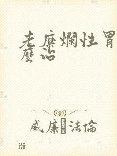 老糜烂性胃炎怎么治