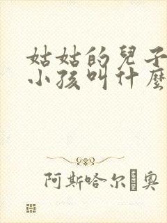 姑姑的儿子我的小孩叫什么