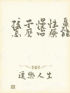 孩子慢性鼻窦炎怎么治疗能好