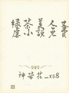 绿茶美人又在求虐小说免费阅读笔趣阁