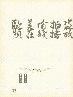 欧美偷拍盗摄视频在线播放