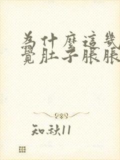 为什么这几天感觉肚子胀胀的