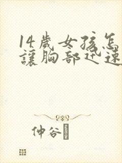 14岁女孩怎样让胸部迅速变大封面