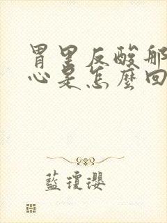 胃里反酸那个烧心是怎么回事