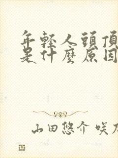 年轻人头顶脱发是什么原因造成的封面