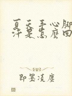 夏天手心脚心出汗是怎么回事