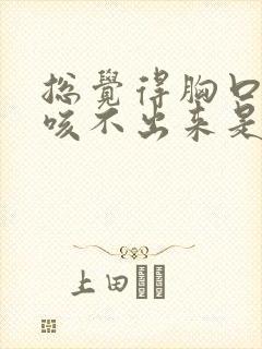 总觉得胸口有痰咳不出来是怎么回事