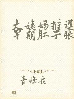 大姨妈推迟一个星期肚子胀胀的