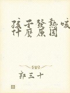 孩子发热咳嗽是什么原因