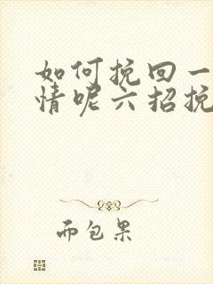 如何挽回一段感情呢六招挽回感情