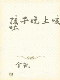 孩子晚上咳嗽总吐