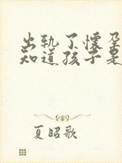 出轨了怀孕了不知道孩子是谁的