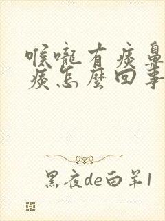 喉咙有痰鼻子有痰怎么回事