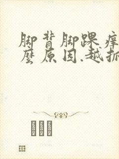 脚背脚踝痒是什么原因.越抓越痒