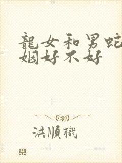 龙女和男蛇配婚姻好不好