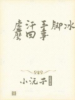 虚汗手脚冰凉怎么回事