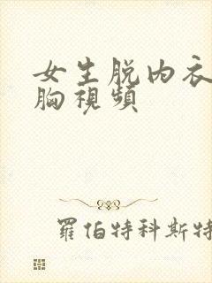 女生脱内衣露出胸视频