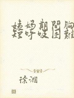 姨妈期间胸闷气短呼吸困难心慌