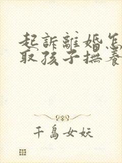 起诉离婚怎样争取孩子抚养权