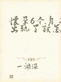 怀孕6个月老公出轨了该怎么办