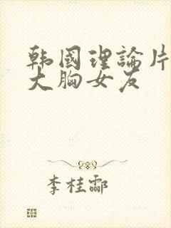 韩国理论片我的大胸女友