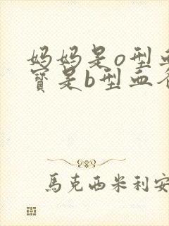 妈妈是o型血宝宝是b型血爸爸是什么血型