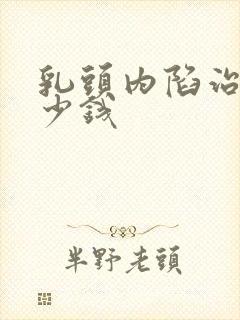 乳头内陷治疗多少钱