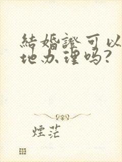 结婚证可以在异地办理吗?