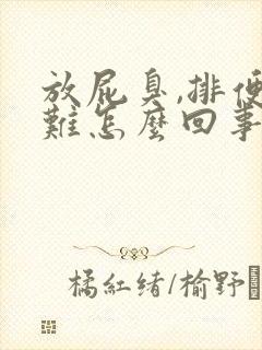 放屁臭,排便困难怎么回事