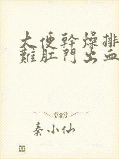 大便干燥排便困难肛门出血怎么办