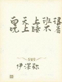 白天上班很累,晚上睡不着