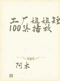 工厂姐姐短剧第100集播放