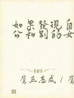 如果发现自己老公和别的女人聊暧昧