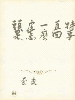 头皮一直特别痒是怎么回事