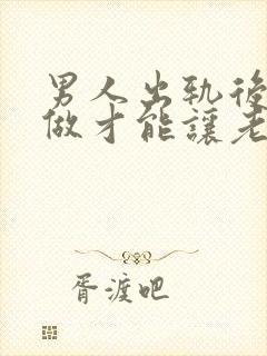 男人出轨后怎么做才能让老婆原谅自己