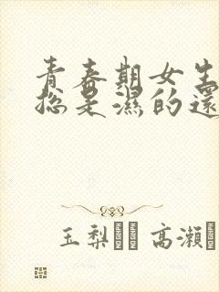 青春期女生内裤总是湿的还有异味怎么回事