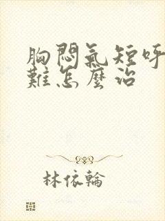 胸闷气短呼吸困难怎么治