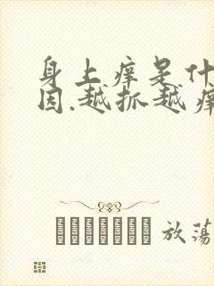 身上痒是什么原因.越抓越痒还起疙瘩